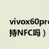 vivox60pro支持nfc功能吗（荣耀60Pro支持NFC吗）