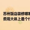 苏州饭店装修哪家好 问一下哪个能告诉我苏州饭店装修设计费用大体上是个什么范围 