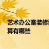 艺术办公室装修该怎么设计 微型办公室装修要怎么设计 预算有哪些 