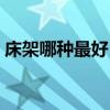 床架哪种最好 哪位说说什么样的床架比较好 
