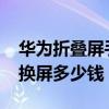 华为折叠屏手机matex2换屏（华为matex2换屏多少钱）