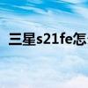三星s21fe怎么关机（三星s21fe怎么关机）