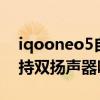 iqooneo5自动清理扬声器（iQOONeo5支持双扬声器吗）
