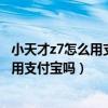 小天才z7怎么用支付宝给钱（小天才电话儿童手表z7可以使用支付宝吗）