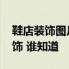 鞋店装饰图片大全 问问一下大家鞋店怎么装饰 谁知道 