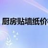 厨房贴墙纸价格是多少 我想问厨房墙纸价格 