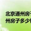 北京通州房子价格多少钱一平 想问问北京通州房子多少钱 