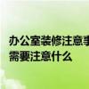 办公室装修注意事项及安全知识 问问一下大家新办公室装修需要注意什么 