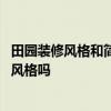 田园装修风格和简约装修风格 简约装修风格是最便宜的装修风格吗 田园装修风格和简约装修风格 简约装修风格是最便宜的装修风格吗