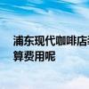 浦东现代咖啡店装修风格 咖啡酒吧装修哪种风格的好 怎么算费用呢 