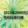 2022年2000元以内性价比高的手机 2022年2000元以内的性价比排行榜 