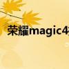 荣耀magic4摄像头（荣耀magic4多少钱）