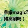 荣耀magic可以刷什么系统（荣耀MagicX支持高刷吗）