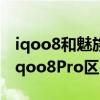 iqoo8和魅族17pro怎么选（魅族18SPro和iqoo8Pro区别是什么）