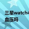 三星watch4测血压软件 三星watch4可以测血压吗 