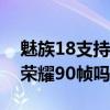 魅族18支持王者120帧吗（魅族18支持王者荣耀90帧吗）