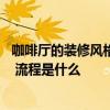 咖啡厅的装修风格都有哪些 咖啡厅的装潢设计流行什么风格 流程是什么 