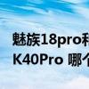 魅族18pro和红米k40pro 魅族18Pro和红米K40Pro 哪个好 