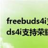freebuds4i支持什么手机的弹窗 华为freebuds4i支持荣耀弹窗吗 