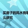 买房子的风水有哪些讲究和注意 朋友们讲讲买房子风水有什么讲究 