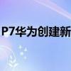 P7华为创建新联系人后手机白屏是怎么回事？