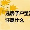 选房子户型注意事项 各位谁懂买房选户型应注意什么 选房子户型注意事项 各位谁懂买房选户型应注意什么