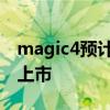 magic4预计上市时间 荣耀magic4什么时候上市 