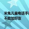 米兔儿童电话手表5c怎么视频通话 米兔儿童电话手表5C能不能加好友 