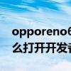 opporeno6开发者模式使用 opporeno6怎么打开开发者模式 