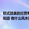 欧式挂表的位置有什么讲究客厅 欧式客厅挂表搭配方法哪位知道 有什么风水禁忌的呢 