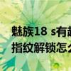 魅族18 s有超声波指纹解锁吗 魅族18超声波指纹解锁怎么样 魅族18 s有超声波指纹解锁吗 魅族18超声波指纹解锁怎么样
