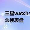 三星watch4表盘旋转怎么关 三星watch4怎么换表盘 