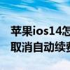 苹果ios14怎么取消订阅自动续费 ios14怎么取消自动续费软件 