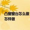 凸窗窗台怎么做 凸窗的窗台一般有什么材料做饰面 还可以怎样做 