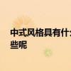 中式风格具有什么特点 中式风格特点有哪些 重点部分有哪些呢 中式风格具有什么特点 中式风格特点有哪些 重点部分有哪些呢