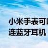 小米手表可以连接蓝牙耳机不 小米手表怎么连蓝牙耳机 