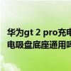 华为gt 2 pro充电吸盘 华为watchgt2和watchgt2pro的充电吸盘底座通用吗 