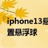 iphone13悬浮球怎么设置 iphone12怎么设置悬浮球 