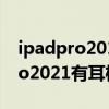 ipadpro2017有没有3.5毫米耳机孔 ipadpro2021有耳机孔吗 