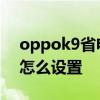oppok9省电模式怎么样 oppok9省电模式怎么设置 
