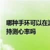哪种手环可以在游泳的时候测心率 华为手环6NFC版游泳支持测心率吗 
