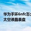 华为手环6nfc怎么删除表盘照片 华为手环6NFC版怎么设置太空液晶表盘 