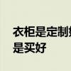 衣柜是定制好还是买现成好 求解衣柜是做还是买好 