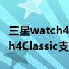 三星watch4classic可以用esim吗 三星Watch4Classic支持eSIM吗 