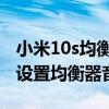 小米10s均衡器怎么设置最好听 小米10s怎么设置均衡器音效 