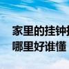 家里的挂钟挂在哪里比较合适 家里的挂钟挂哪里好谁懂 