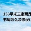 153平米三室两厅两卫书房户型图片 我家户型还是挺大的 大书房怎么装修设计比较会有个性呢 