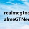 realmegtneo2和realmegt哪个值得入手 realmeGTNeo和realmeGT哪个好 