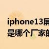 iphone13屏幕生产厂家查询 iphone13屏幕是哪个厂家的 