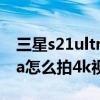 三星s21ultra4k60帧怎么设置 三星S21Ultra怎么拍4k视频 